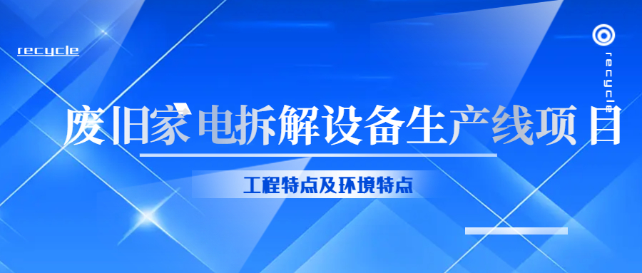 废旧家电拆解设备生产线工程特点及环境特点！