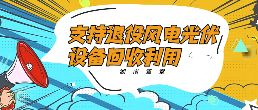 湖南篇章：支持退役风电光伏设备回收利用！